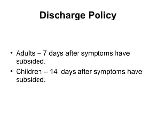 Discharge Policy
• Adults – 7 days after symptoms have
subsided.
• Children – 14 days after symptoms have
subsided.
 