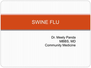 Dr. Meely Panda
MBBS, MD
Community Medicine
SWINE FLU
 