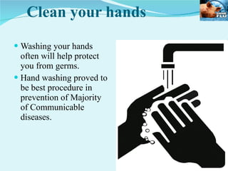 Clean your hands Washing your hands often will help protect you from germs. Hand washing proved to be best procedure in prevention of Majority of Communicable diseases.  