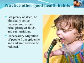 Practice other good health habits Get plenty of sleep, be physically active, manage your stress, drink plenty of fluids, and eat nutritious. Unnecessary Migration of people from epidemic and endemic areas to be reduced. 