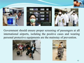 Government should ensure proper screening of passengers at all international airports, isolating the positive cases and wearing personal protective equipments are the mainstay of prevention. 