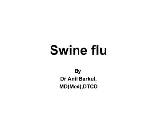 Swine flu
By
Dr Anil Barkul,
MD(Med),DTCD
 