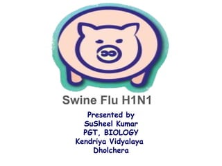Swine Flu H1N1 Presented by SuSheel Kumar PGT, BIOLOGY Kendriya Vidyalaya  Dholchera 