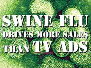 Swine flu drives
 Swine flu
more sales than tv
 drives more sales
ads
than   tv ads
         Dr. Augustine Fou
         http://www.linkedin.com/in/augustinefou
         April 26, 2012.
 
