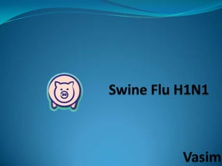Swine Flu H1N1,[object Object],Vasim,[object Object]