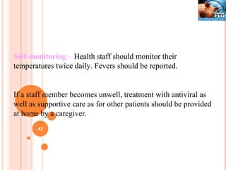 Self-monitoring –  Health staff should monitor their temperatures twice daily. Fevers should be reported. If a staff member becomes unwell, treatment with antiviral as well as supportive care as for other patients should be provided at home by a caregiver. 