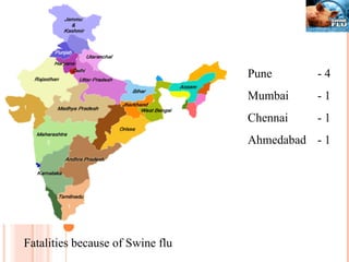 5 1 1 Fatalities because of Swine flu Pune  - 4 Mumbai  - 1 Chennai - 1 Ahmedabad - 1 