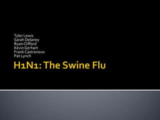 H1N1: The Swine Flu Tyler Lewis Sarah Delaney Ryan Clifford Kevin Gerhart Frank Castronovo Pat Lynch 
