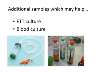 Additional samples which may help…
• ETT culture
• Blood culture
12
 