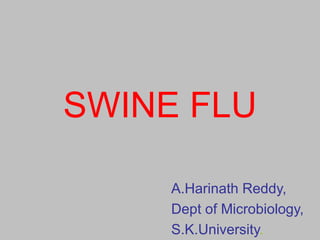 A.Harinath Reddy,
Dept of Microbiology,
S.K.University.
SWINE FLU
 
