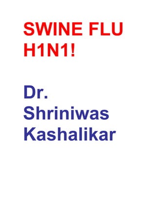 SWINE FLU
H1N1!

Dr.
Shriniwas
Kashalikar
 