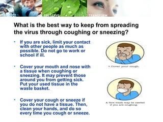 What is the best way to keep from spreading
the virus through coughing or sneezing?
• If you are sick, limit your contact
...