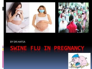SWINE FLU IN PREGNANCY
BY DR.HAFSA
 