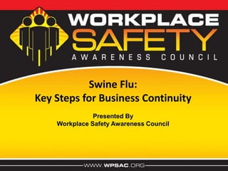 Swine Flu: Key Steps for Business Continuity Presented By Workplace Safety Awareness Council 