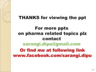 THANKS for viewing the ppt
For more ppts
on pharma related topics plz
contact
sarangi.dipu@gmail.com
Or find me at following link
www.facebook.com/sarangi.dipu
24
 
