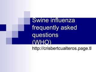 Swine influenza
frequently asked
questions
(WHO)
http://crisbertcualteros.page.tl
 