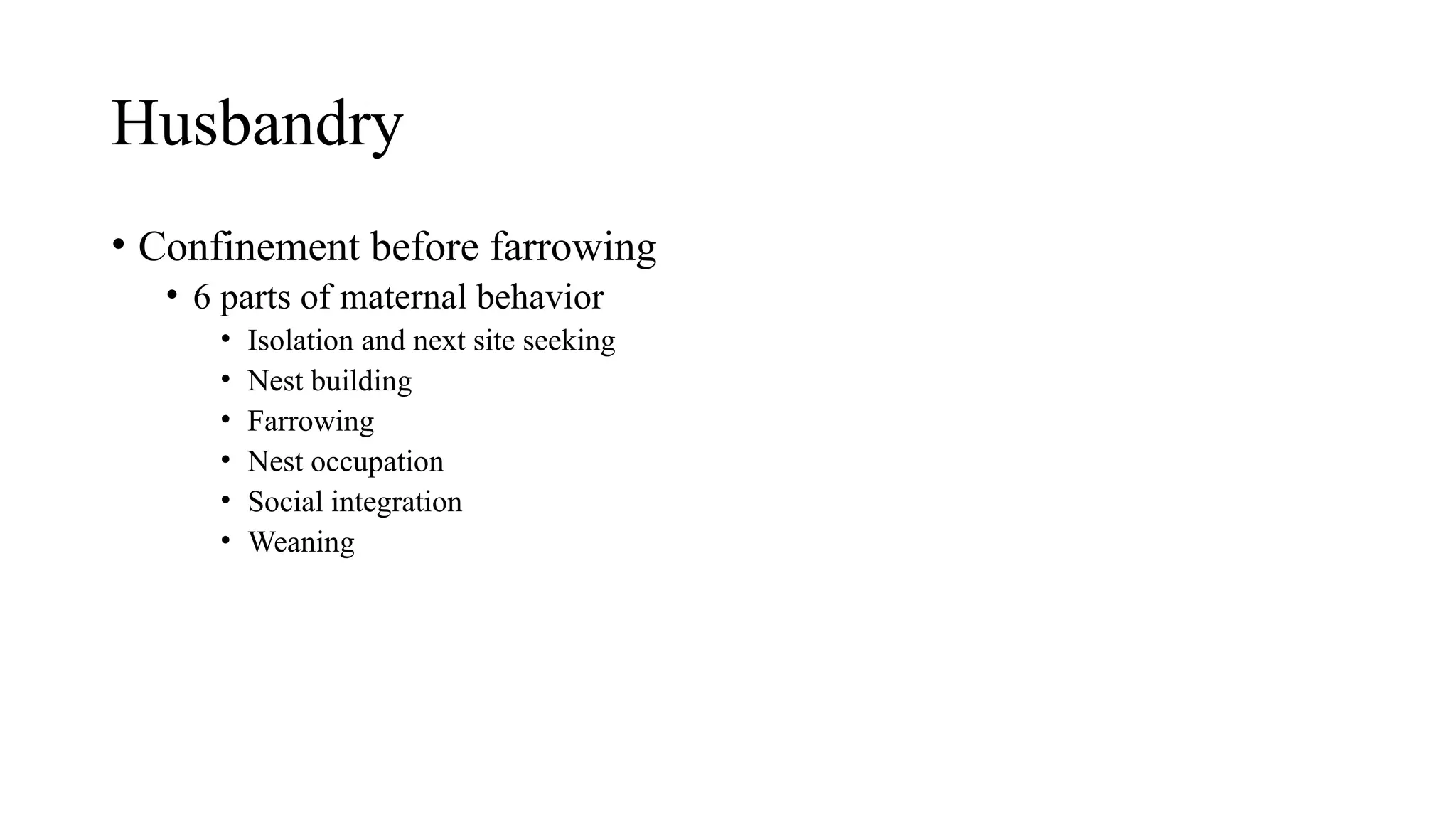 Husbandry
• Confinement before farrowing
• 6 parts of maternal behavior
• Isolation and next site seeking
• Nest building
• Farrowing
• Nest occupation
• Social integration
• Weaning
 
