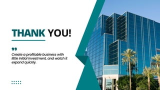 THANK YOU!
Create a profitable business with
little initial investment, and watch it
expand quickly.
 