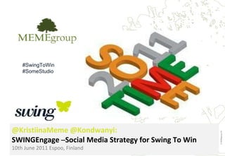   •   01.10.10  •   www.memegroup.net © MEMEgroup Oy @KristiinaMeme @Kondwanyi: SWINGEngage  – Social Media Strategy for Swing To Win 10th June 2011   Espoo, Finland #SwingToWin #SomeStudio 