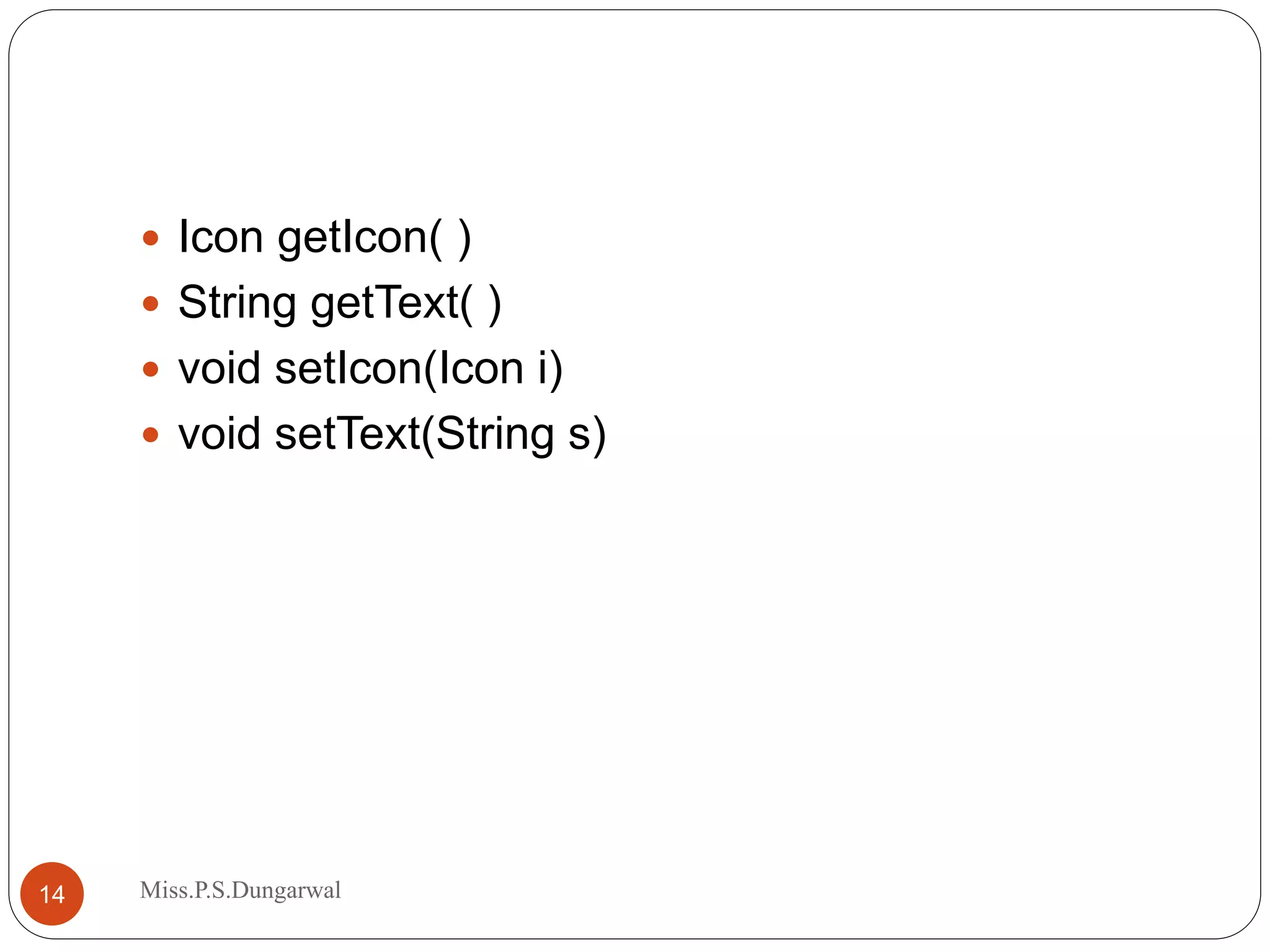  Icon getIcon( )  String getText( )  void setIcon(Icon i)  void setText(String s) 14 Miss.P.S.Dungarwal 