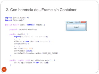 2. Con herencia de JFrame sin Container 
17 
 