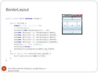 BorderLayout 
Jose Alberto Benítez Andrades– jose@indipro.es - 
@jabenitez88 
24 
 