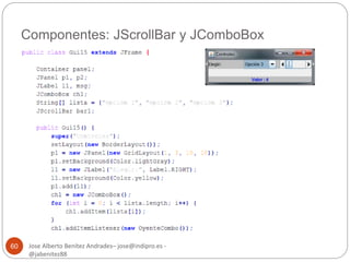 Componentes: JScrollBar y JComboBox 
Jose Alberto Benítez Andrades– jose@indipro.es - 
@jabenitez88 
60 
 