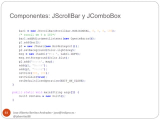 Componentes: JScrollBar y JComboBox 
Jose Alberto Benítez Andrades– jose@indipro.es - 
@jabenitez88 
61 
 