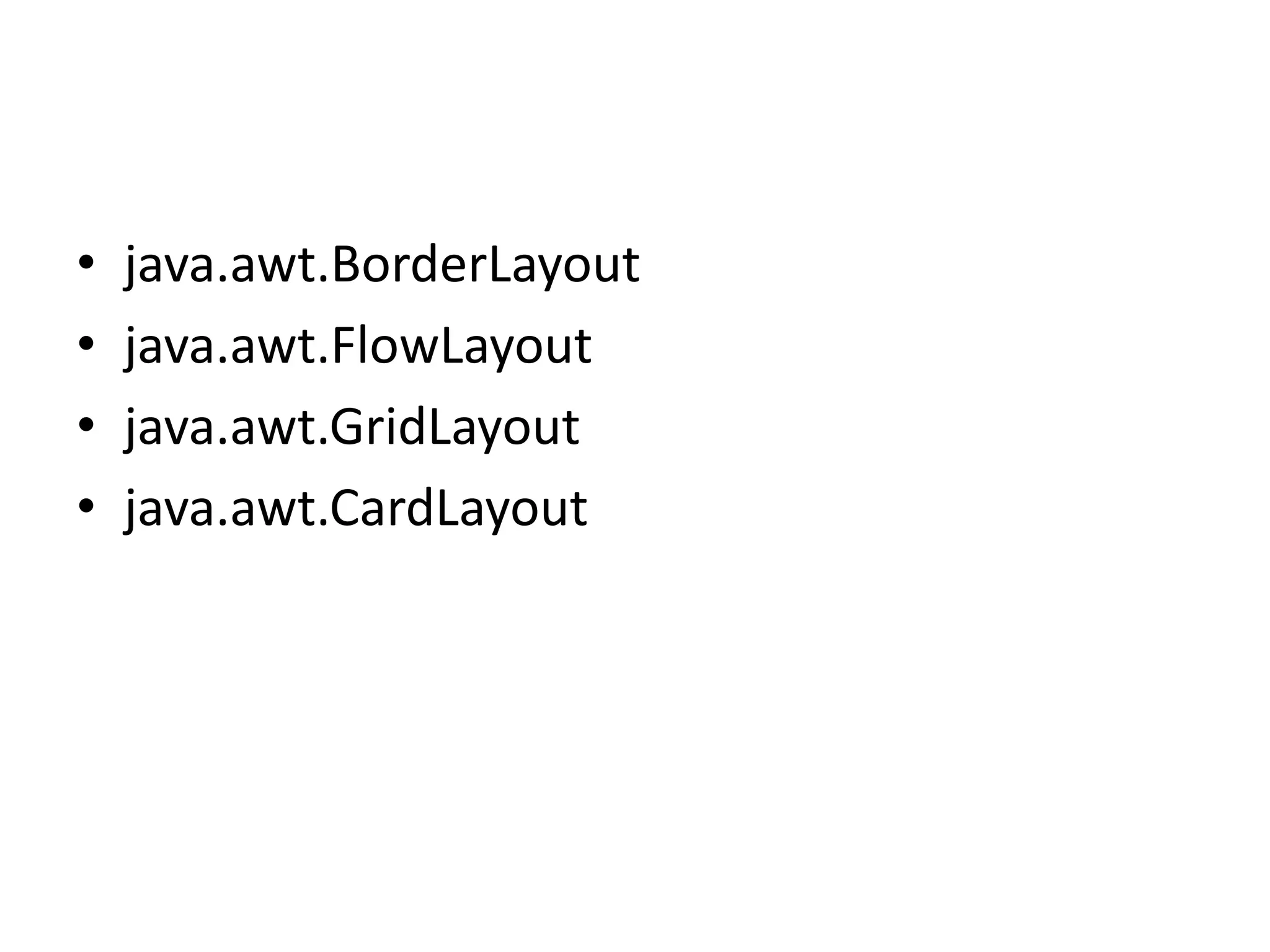 • java.awt.BorderLayout
• java.awt.FlowLayout
• java.awt.GridLayout
• java.awt.CardLayout
 