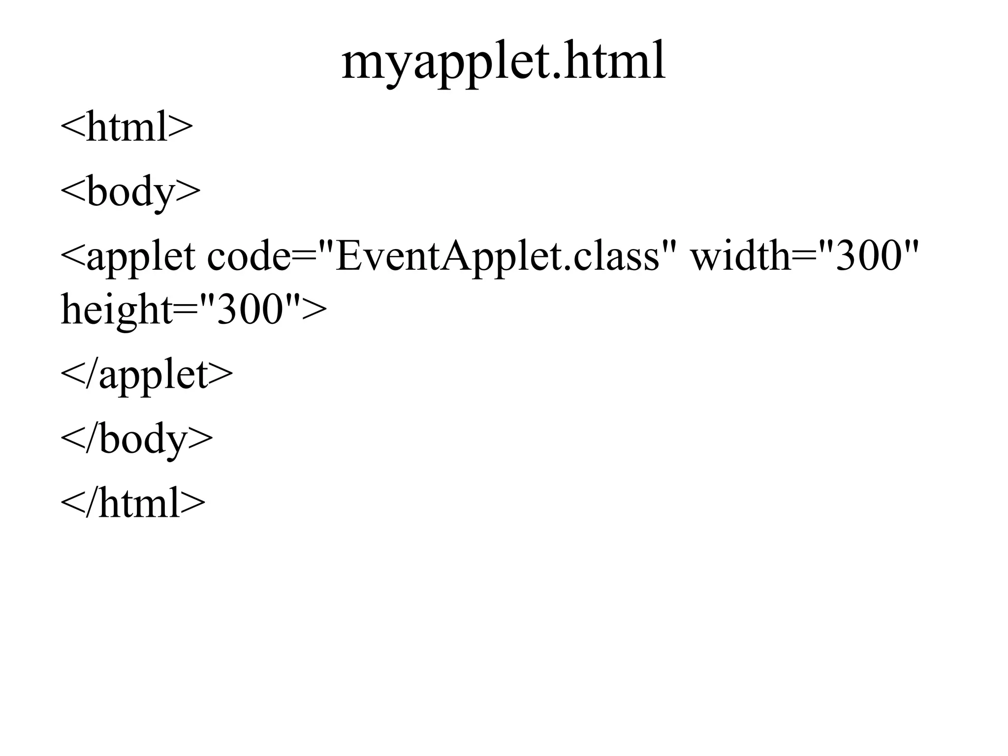 myapplet.html
<html>
<body>
<applet code="EventApplet.class" width="300"
height="300">
</applet>
</body>
</html>
 