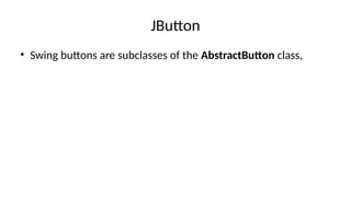 JButton
• Swing buttons are subclasses of the AbstractButton class,
 