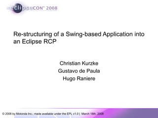 Re-structuring of a Swing-based Application into an Eclipse RCP  Christian Kurzke Gustavo de Paula Hugo Raniere 