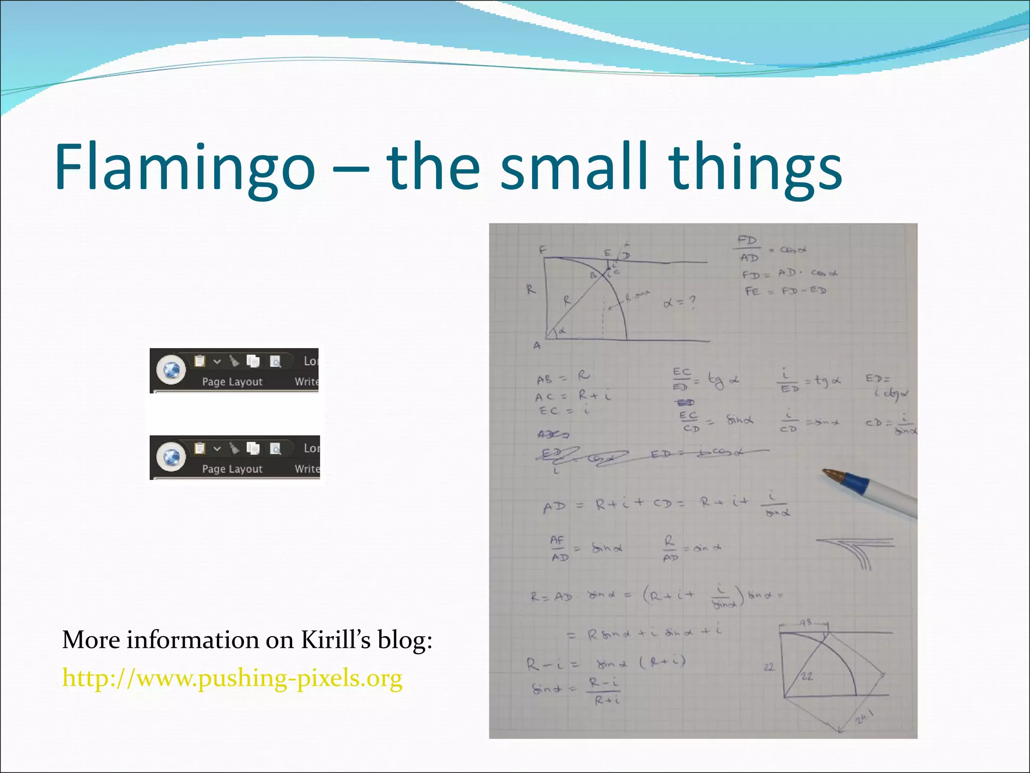 Flamingo – the small things More information on Kirill’s blog: http://www.pushing-pixels.org 