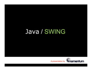 Java / SWING



       A presentation by
 