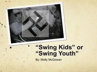 “Swing Kids” or
“Swing Youth”
By: Molly McGowan
 