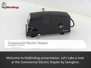 Welcome to MyBinding presentation. Let's take a look
  at the Commercial Electric Stapler by Swingline.
 