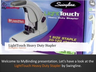 Welcome to MyBinding presentation. Let's have a look at the
      LightTouch Heavy Duty Stapler by Swingline.
 