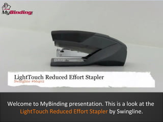 Welcome to MyBinding presentation. This is a look at the
    LightTouch Reduced Effort Stapler by Swingline.
 