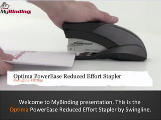 Welcome to MyBinding presentation. This is the
Optima PowerEase Reduced Effort Stapler by Swingline.
 