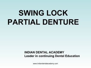 SWING LOCK
PARTIAL DENTURE
INDIAN DENTAL ACADEMY
Leader in continuing Dental Education
www.indiandentalacademy.com
 