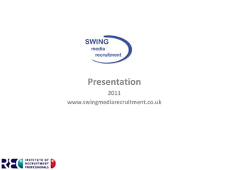 Presentation
           2011
www.swingmediarecruitment.co.uk
 