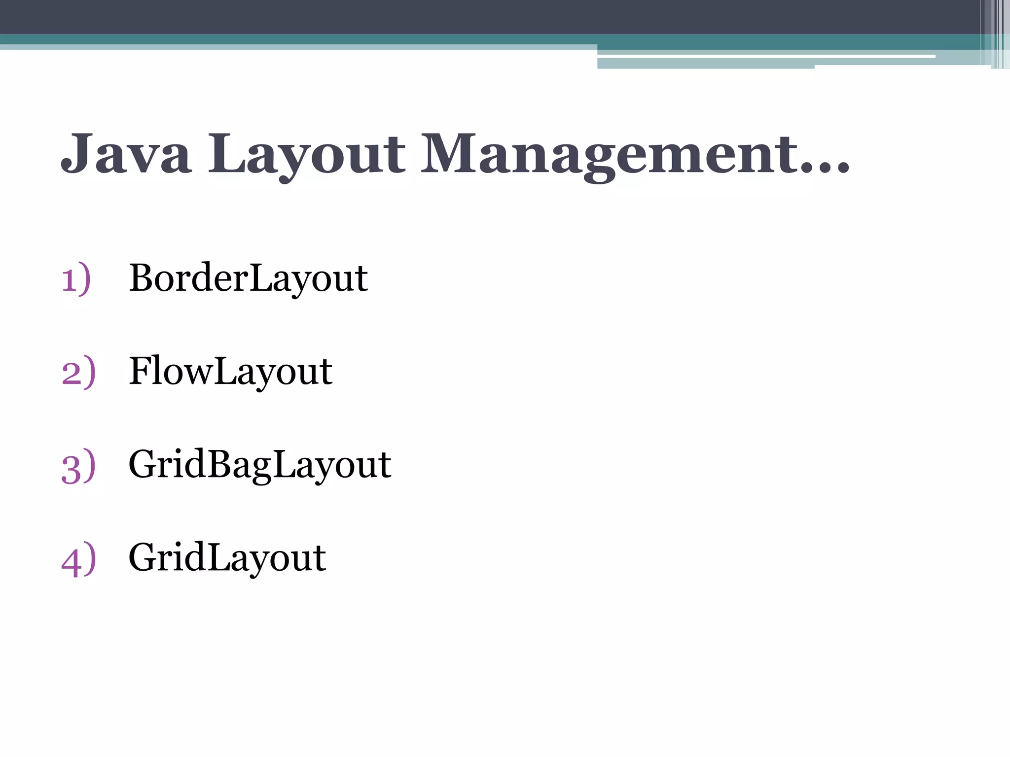Java Layout Management...
1) BorderLayout
2) FlowLayout
3) GridBagLayout
4) GridLayout