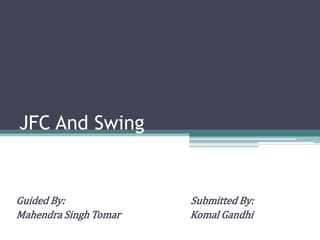 JFC And Swing


Guided By:             Submitted By:
Mahendra Singh Tomar   Komal Gandhi
 