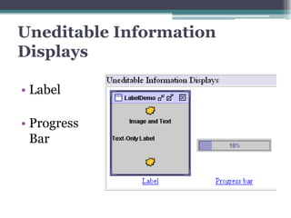 Uneditable Information
Displays

• Label

• Progress
  Bar
 