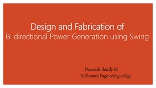 Design and Fabrication of
Bi directional Power Generation using Swing
Devasish Reddy M
Valliammai Engineering college
 