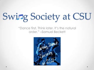 Swi  g Society at CSU “Dance first. Think later. It’s the natural order.” –Samuel Beckett 