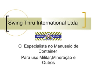 Swing Thru International Ltda O  Especialista no Manuseio de Container  Para uso Militar,Mineração e Outros 