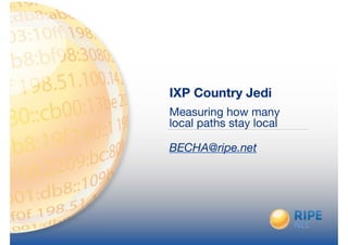 IXP Country Jedi
Measuring how many
local paths stay local

!
BECHA@ripe.net
 