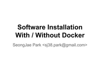 Software Installation
With / Without Docker
SeongJae Park <sj38.park@gmail.com>
 