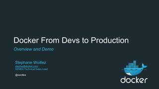 Docker From Devs to Production
Overview and Demo
Stephane Woillez
stephw@docker.com
SEMEA Technical Sales Lead
@swoillez
 